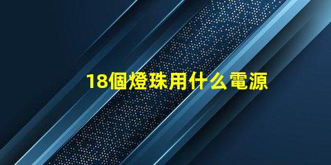 18個燈珠用什么電源 led燈珠用什么電源